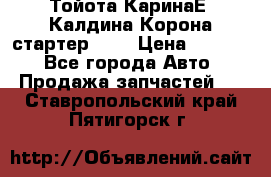 Тойота КаринаЕ, Калдина,Корона стартер 2,0 › Цена ­ 2 700 - Все города Авто » Продажа запчастей   . Ставропольский край,Пятигорск г.